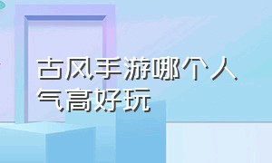 古风手游哪个人气高好玩（古风手游口碑排行榜）