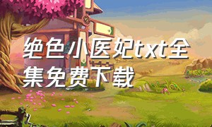 绝色小医妃txt全集免费下载（惊世医妃txt全文免费下载）