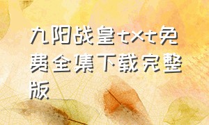 九阳战皇txt免费全集下载完整版