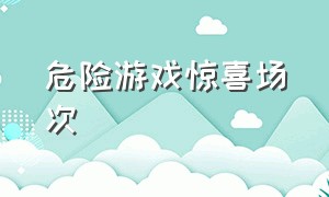 危险游戏惊喜场次（危险游戏惊喜场次怎么看）