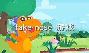 fake nose 游戏（steamdeckoled游戏下载）