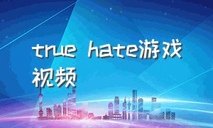 true hate游戏视频（darkalliance游戏怎么样）