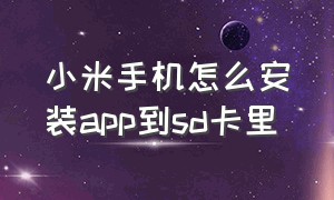 小米手机怎么安装app到sd卡里（小米手机怎么安装app到sd卡里）