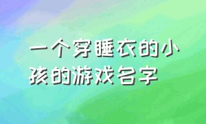 一个穿睡衣的小孩的游戏名字（一个穿蓝色裙子小女孩逃跑的游戏）