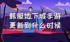 韩服地下城手游更新到什么时候（地下城手游韩服今天更新内容）