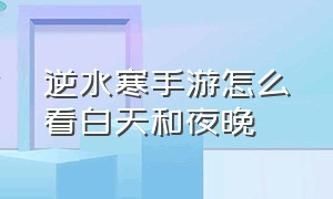 逆水寒手游怎么看白天和夜晚（逆水寒手游怎么开启夜晚模式）