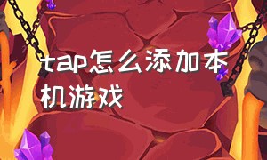 tap怎么添加本机游戏（怎么将tap里的游戏添加到桌面）