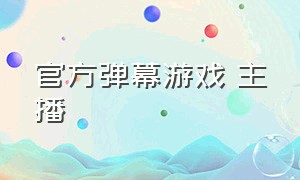 官方弹幕游戏 主播（弹幕游戏新人主播介绍）