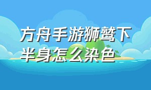 方舟手游狮鹫下半身怎么染色