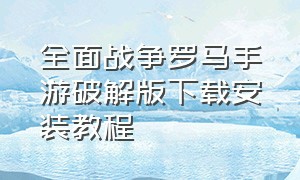 全面战争罗马手游破解版下载安装教程（罗马全面战争手机版安装教程苹果）