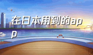 在日本用到的app（在日本中国最受欢迎的app）