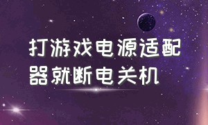 打游戏电源适配器就断电关机（换了电源线进游戏还是自动关机）