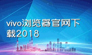 vivo浏览器官网下载2018（vivo浏览器下载最新版本）