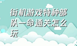 街机游戏特种部队一命通关怎么玩