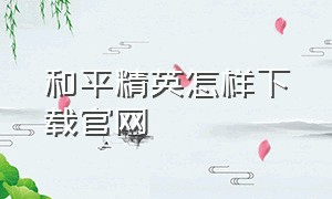 和平精英怎样下载官网