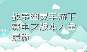 战争幽灵手游下载中文版本大全最新（战争幽灵手游下载）