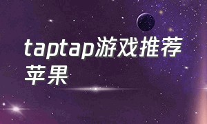 taptap游戏推荐苹果（taptap游戏苹果能下载吗）