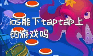 ios能下taptap上的游戏吗（ios可以下taptap吗）