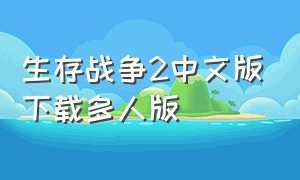 生存战争2中文版下载多人版（生存战争2中文版下载多人版同屏人物无敌）