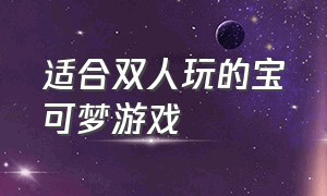 适合双人玩的宝可梦游戏（史上最好玩的宝可梦游戏排行榜）