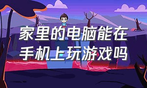 家里的电脑能在手机上玩游戏吗