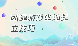 团建游戏坐地起立技巧（团建游戏脚不落地的方法）