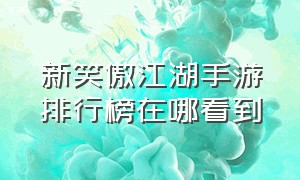 新笑傲江湖手游排行榜在哪看到（新笑傲江湖手游排行榜怎么看）