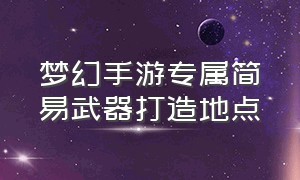 梦幻手游专属简易武器打造地点