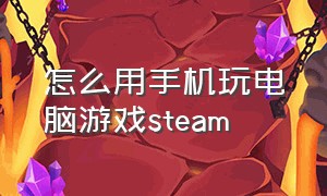 怎么用手机玩电脑游戏steam（怎么用手机操控电脑玩steam游戏）