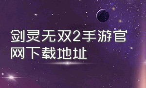 剑灵无双2手游官网下载地址（剑灵2手游台服官网下载）