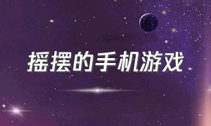 摇摆的手机游戏（摇摆的手机游戏有哪些）