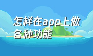 怎样在app上做各种功能（怎样在app上做各种功能模块）