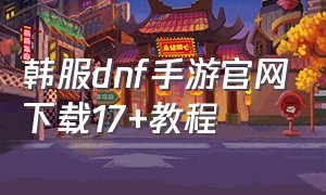 韩服dnf手游官网下载17+教程