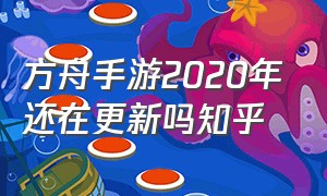 方舟手游2020年还在更新吗知乎（方舟手游更新2024将会出现什么）