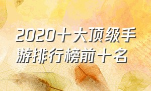 2020十大顶级手游排行榜前十名