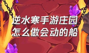 逆水寒手游庄园怎么做会动的船（逆水寒手游庄园可以一键打造）