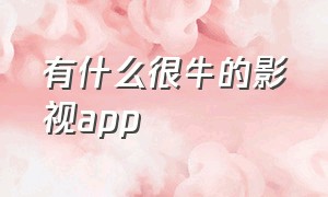 有什么很牛的影视app（十大最新影视app）