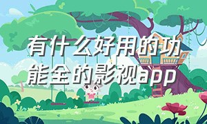 有什么好用的功能全的影视app（最全的影视app哪个最好）