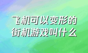 飞机可以变形的街机游戏叫什么