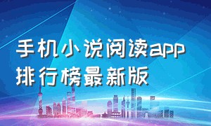 手机小说阅读app排行榜最新版（手机小说app排行榜前十名）