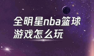 全明星nba篮球游戏怎么玩