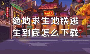 绝地求生地铁逃生到底怎么下载