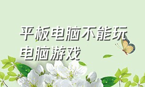 平板电脑不能玩电脑游戏（学习平板电脑不能玩游戏吗）