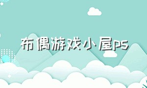 布偶游戏小屋ps（布偶游戏中文版）