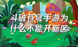 斗破苍穹手游为什么不能开新区（斗破苍穹手游什么时候开一次新区）