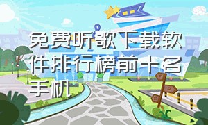 免费听歌下载软件排行榜前十名手机（听歌软件下载免费排行榜）