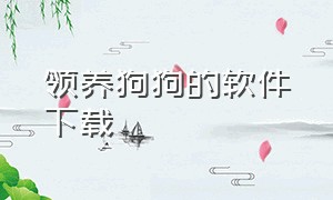 领养狗狗的软件下载（领养狗狗协议）