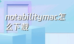 notabilitymac怎么下载（notability for mac）