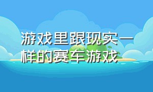 游戏里跟现实一样的赛车游戏（有一款和现实一模一样的赛车游戏）