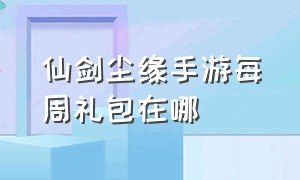 仙剑尘缘手游每周礼包在哪